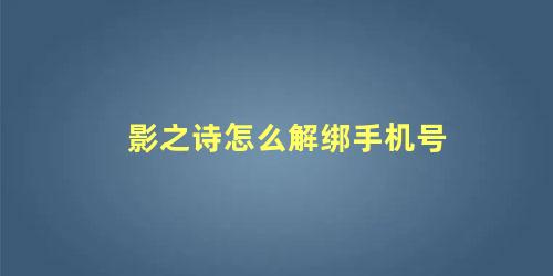 影之诗绑定手机怎么解除(影之诗关联手机可以解绑吗)